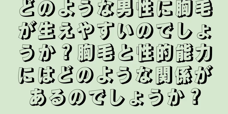 どのような男性に胸毛が生えやすいのでしょうか？胸毛と性的能力にはどのような関係があるのでしょうか？