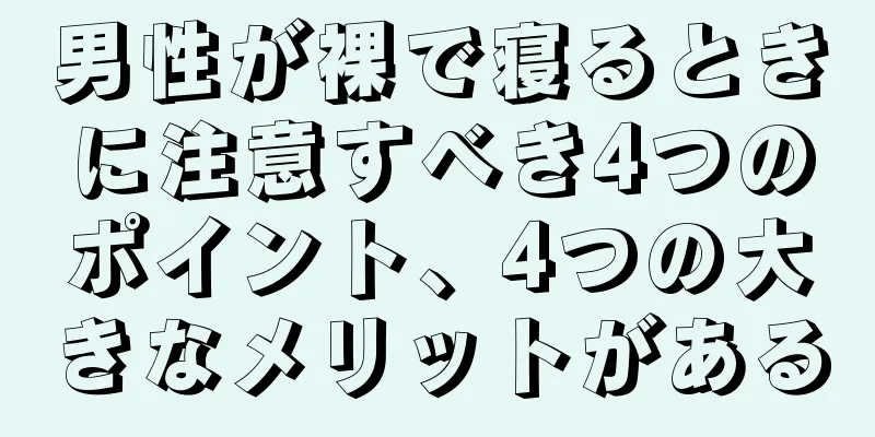 男性が裸で寝るときに注意すべき4つのポイント、4つの大きなメリットがある