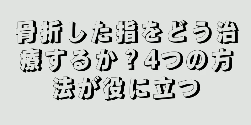骨折した指をどう治療するか？4つの方法が役に立つ