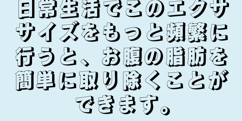 日常生活でこのエクササイズをもっと頻繁に行うと、お腹の脂肪を簡単に取り除くことができます。