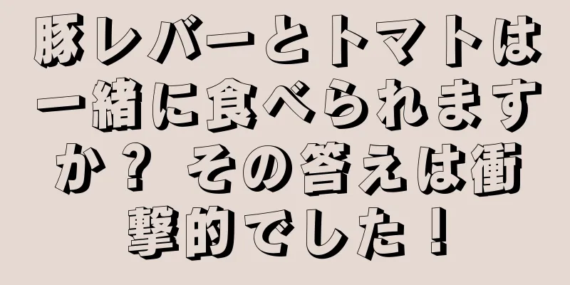 豚レバーとトマトは一緒に食べられますか？ その答えは衝撃的でした！