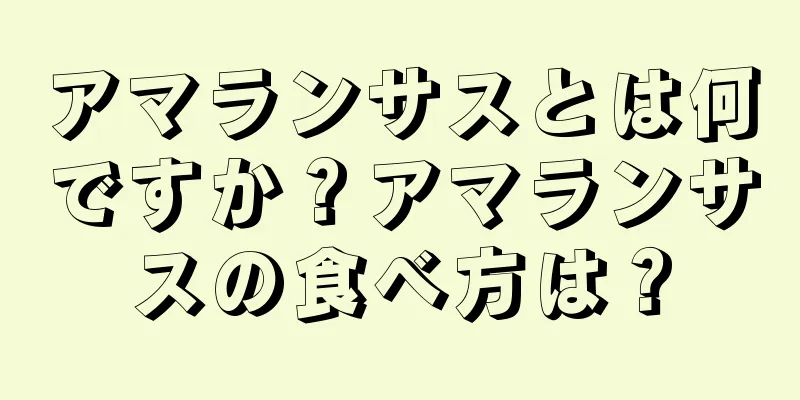 アマランサスとは何ですか？アマランサスの食べ方は？