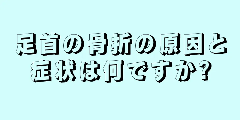 足首の骨折の原因と症状は何ですか?