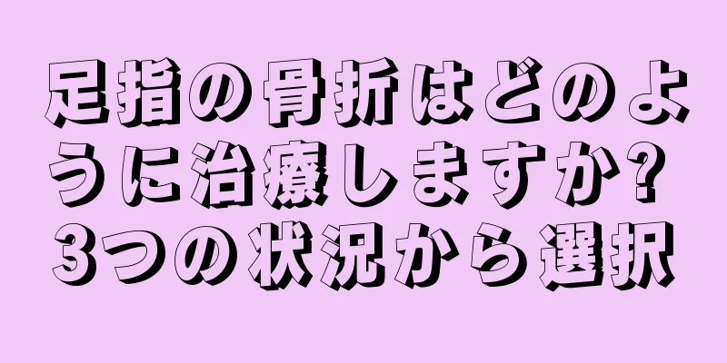 足指の骨折はどのように治療しますか? 3つの状況から選択