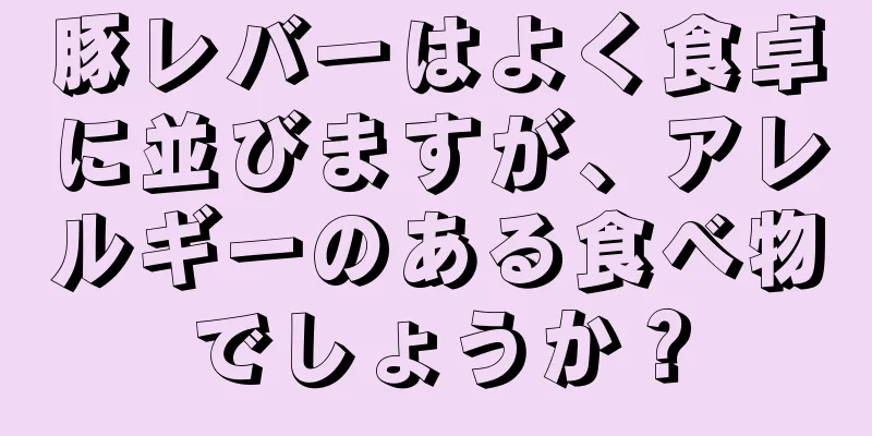 豚レバーはよく食卓に並びますが、アレルギーのある食べ物でしょうか？