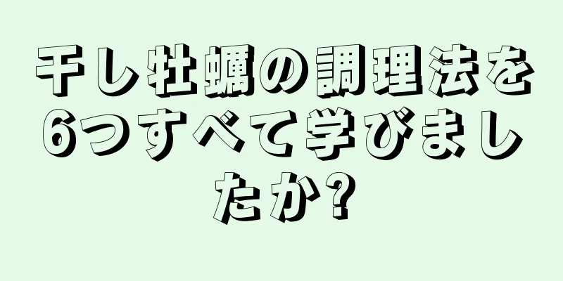 干し牡蠣の調理法を6つすべて学びましたか?