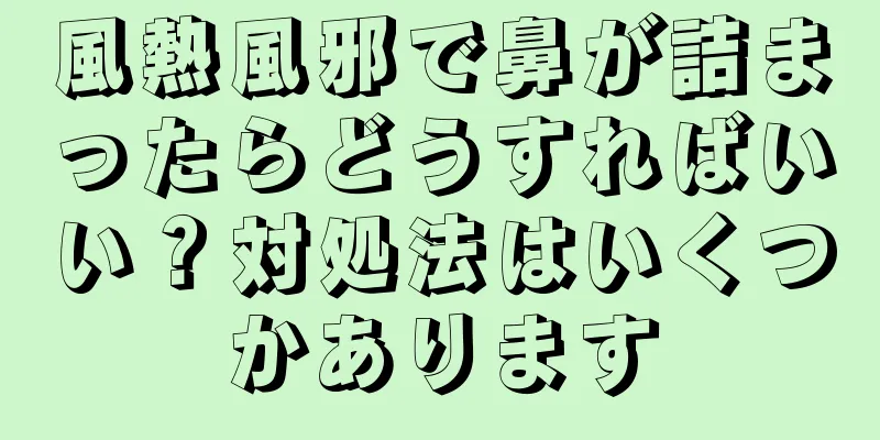 風熱風邪で鼻が詰まったらどうすればいい？対処法はいくつかあります