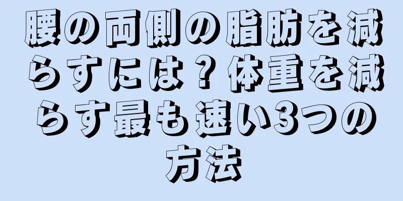 腰の両側の脂肪を減らすには？体重を減らす最も速い3つの方法