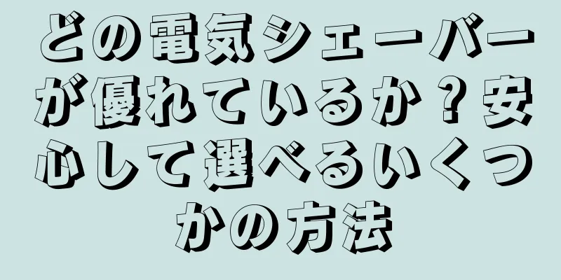 どの電気シェーバーが優れているか？安心して選べるいくつかの方法