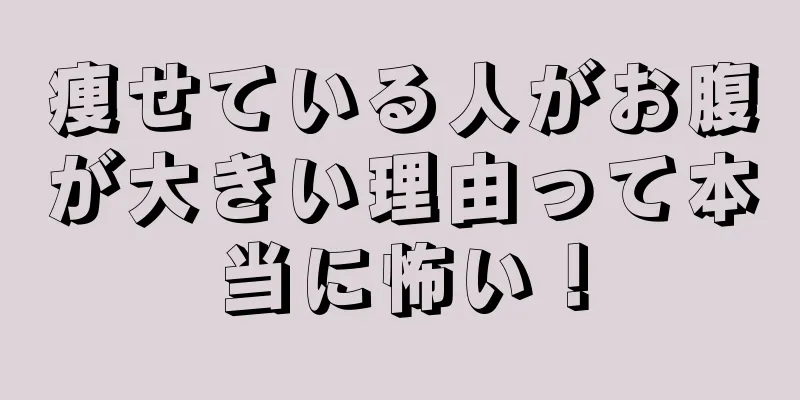 痩せている人がお腹が大きい理由って本当に怖い！
