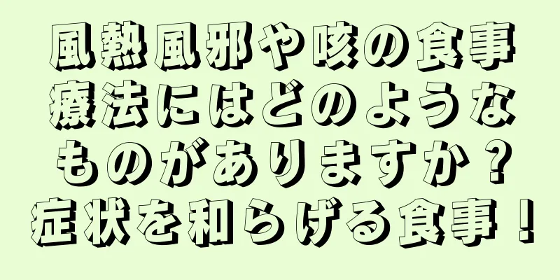 風熱風邪や咳の食事療法にはどのようなものがありますか？症状を和らげる食事！