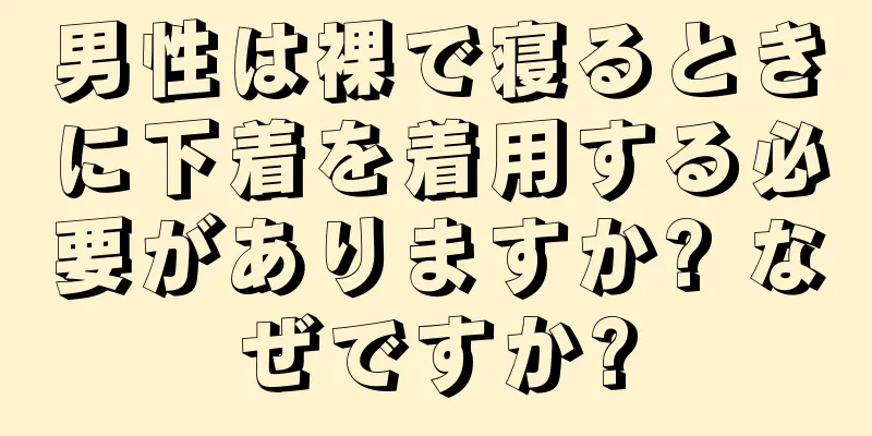 男性は裸で寝るときに下着を着用する必要がありますか? なぜですか?