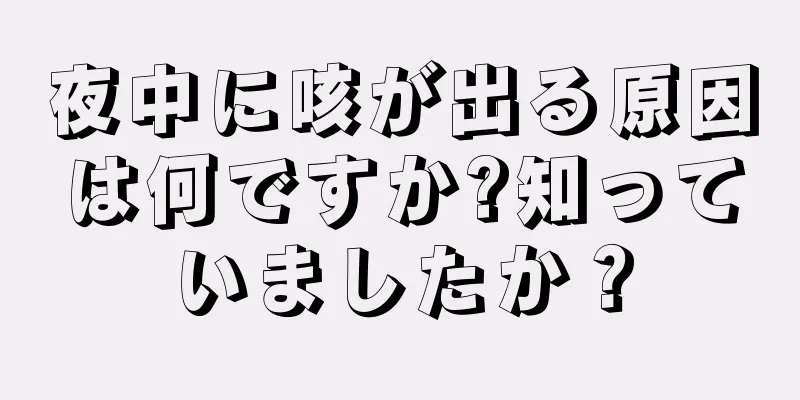 夜中に咳が出る原因は何ですか?知っていましたか？