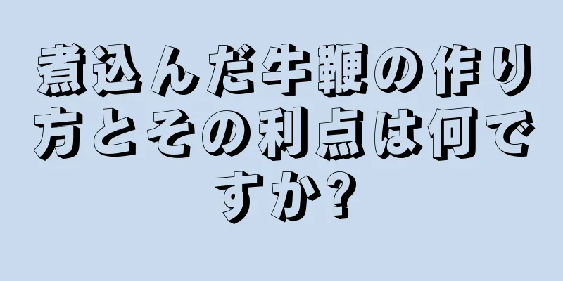 煮込んだ牛鞭の作り方とその利点は何ですか?