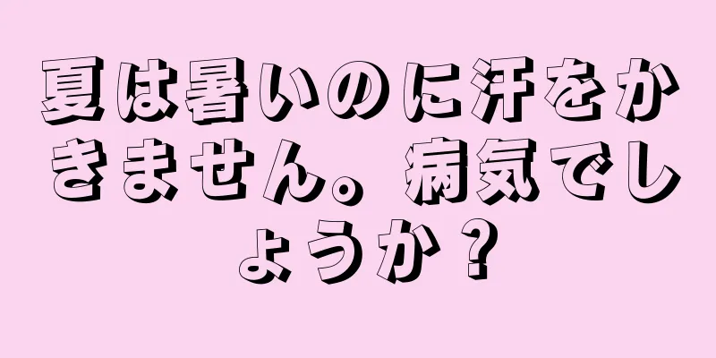 夏は暑いのに汗をかきません。病気でしょうか？