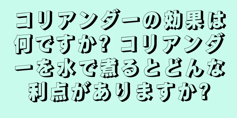 コリアンダーの効果は何ですか? コリアンダーを水で煮るとどんな利点がありますか?