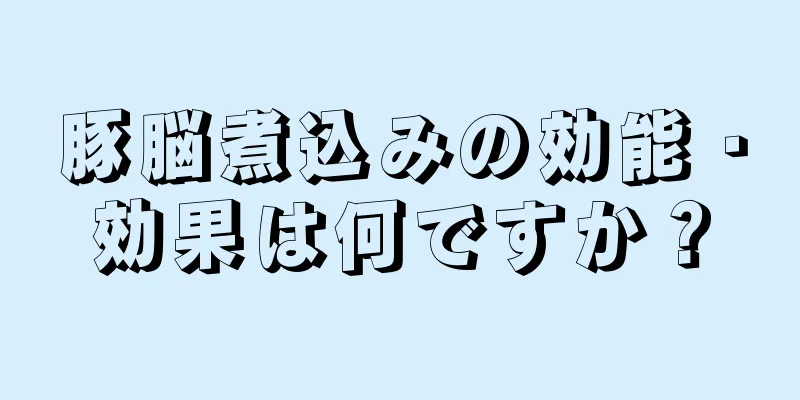 豚脳煮込みの効能・効果は何ですか？