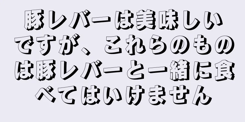 豚レバーは美味しいですが、これらのものは豚レバーと一緒に食べてはいけません