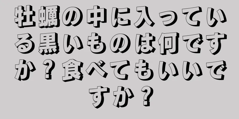 牡蠣の中に入っている黒いものは何ですか？食べてもいいですか？