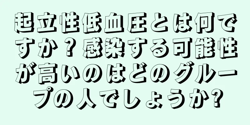 起立性低血圧とは何ですか？感染する可能性が高いのはどのグループの人でしょうか?