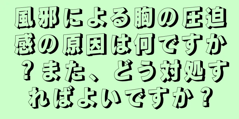 風邪による胸の圧迫感の原因は何ですか？また、どう対処すればよいですか？