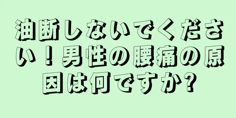 油断しないでください！男性の腰痛の原因は何ですか?