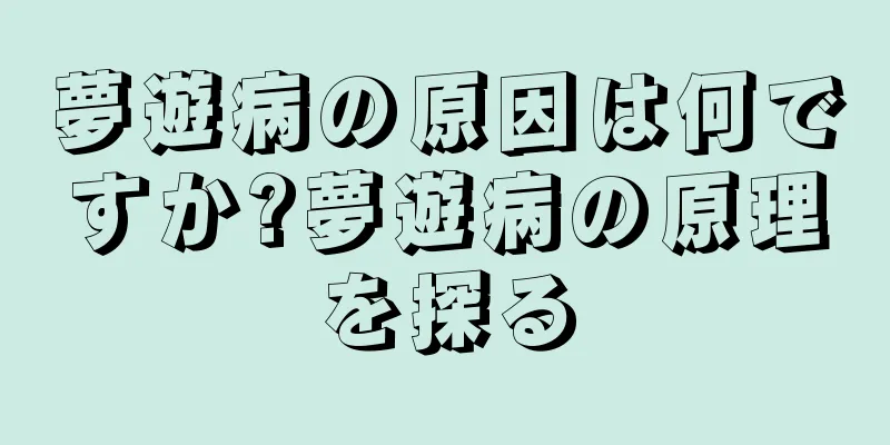 夢遊病の原因は何ですか?夢遊病の原理を探る