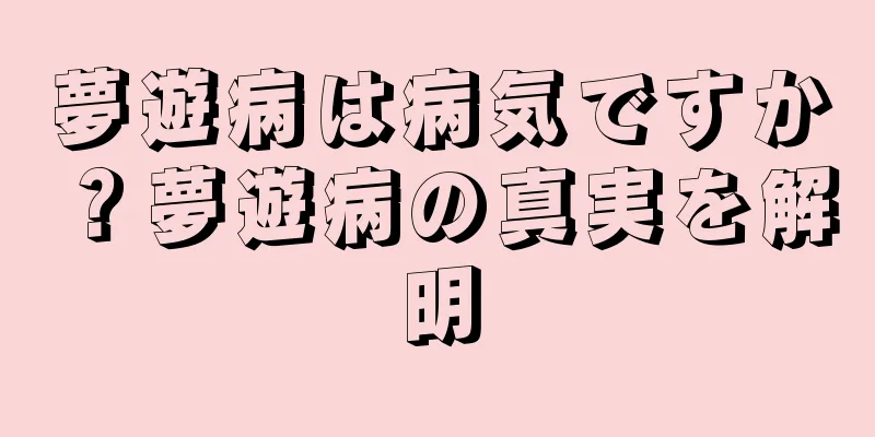 夢遊病は病気ですか？夢遊病の真実を解明