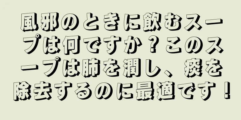 風邪のときに飲むスープは何ですか？このスープは肺を潤し、痰を除去するのに最適です！