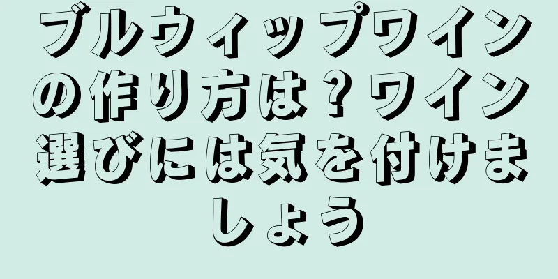 ブルウィップワインの作り方は？ワイン選びには気を付けましょう