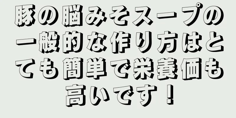 豚の脳みそスープの一般的な作り方はとても簡単で栄養価も高いです！