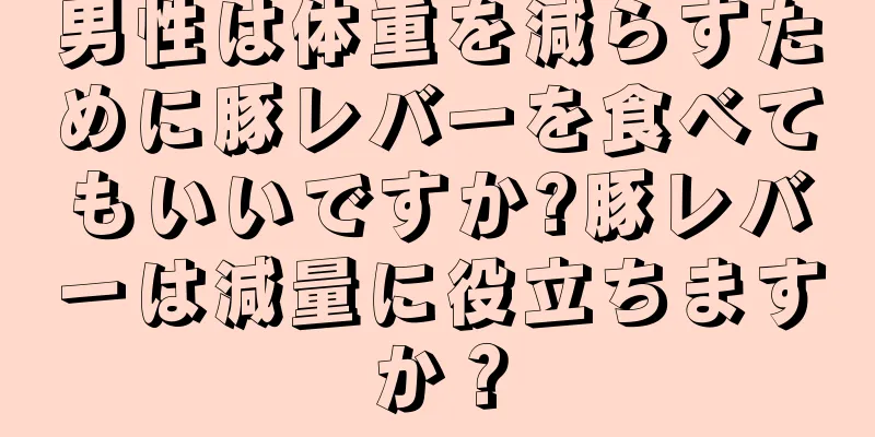 男性は体重を減らすために豚レバーを食べてもいいですか?豚レバーは減量に役立ちますか？