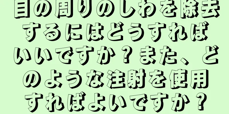 目の周りのしわを除去するにはどうすればいいですか？また、どのような注射を使用すればよいですか？
