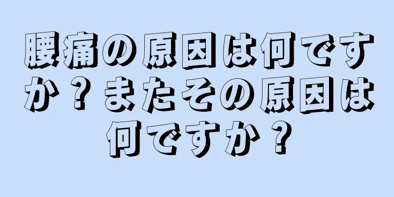 腰痛の原因は何ですか？またその原因は何ですか？