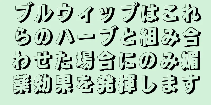 ブルウィップはこれらのハーブと組み合わせた場合にのみ媚薬効果を発揮します