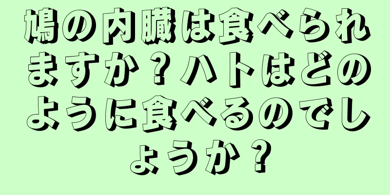 鳩の内臓は食べられますか？ハトはどのように食べるのでしょうか？