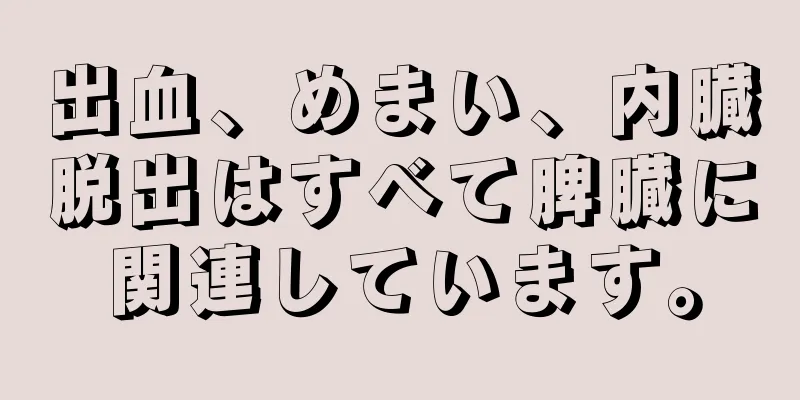 出血、めまい、内臓脱出はすべて脾臓に関連しています。