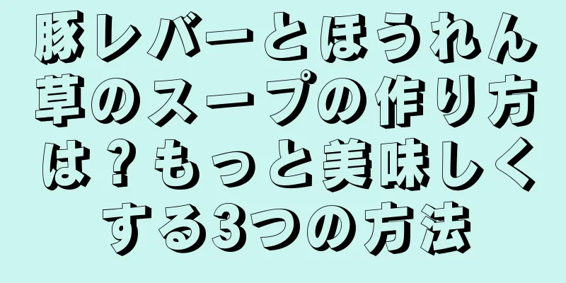 豚レバーとほうれん草のスープの作り方は？もっと美味しくする3つの方法