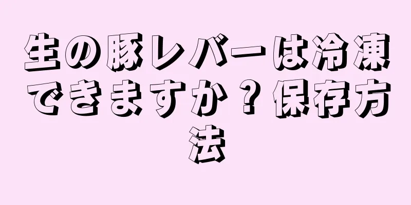 生の豚レバーは冷凍できますか？保存方法