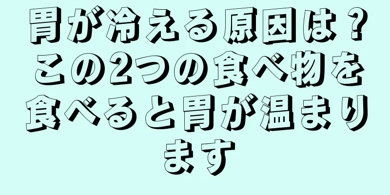 胃が冷える原因は？この2つの食べ物を食べると胃が温まります