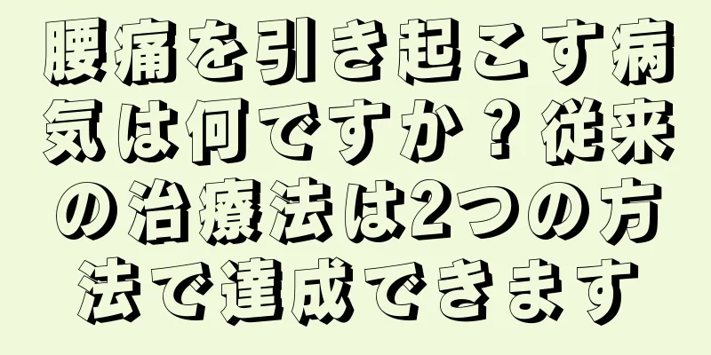 腰痛を引き起こす病気は何ですか？従来の治療法は2つの方法で達成できます