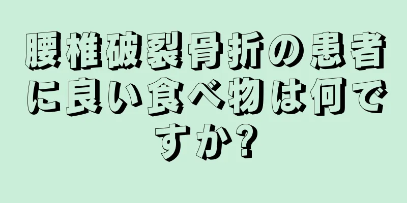 腰椎破裂骨折の患者に良い食べ物は何ですか?