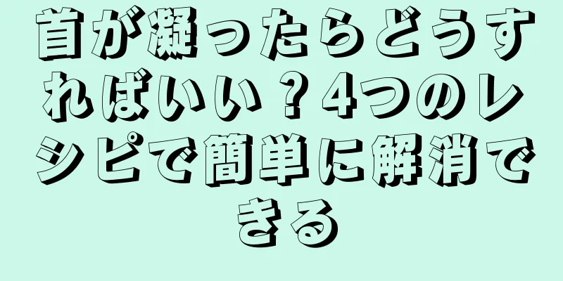 首が凝ったらどうすればいい？4つのレシピで簡単に解消できる
