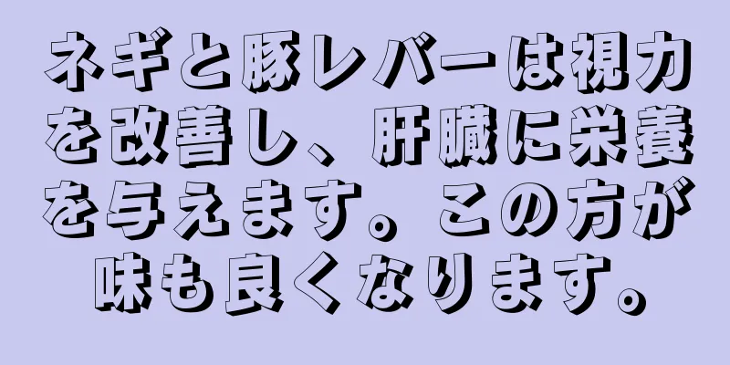 ネギと豚レバーは視力を改善し、肝臓に栄養を与えます。この方が味も良くなります。