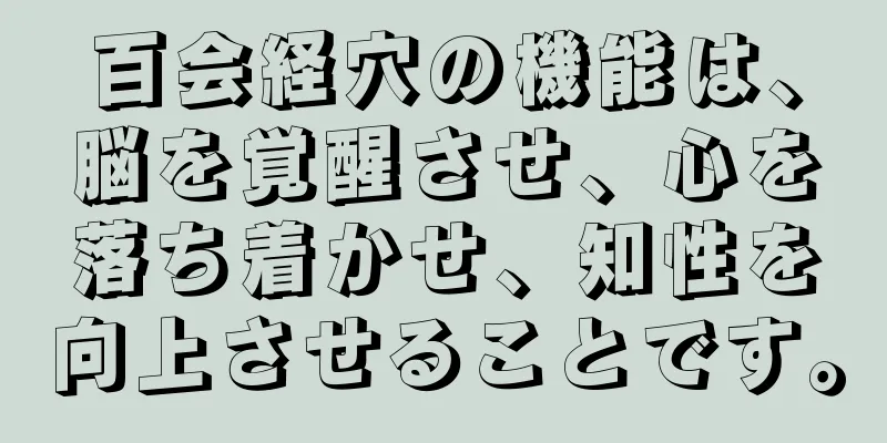 百会経穴の機能は、脳を覚醒させ、心を落ち着かせ、知性を向上させることです。