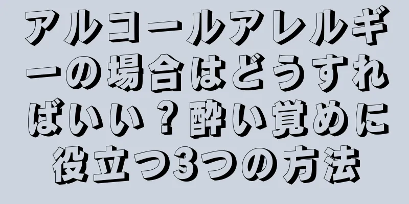 アルコールアレルギーの場合はどうすればいい？酔い覚めに役立つ3つの方法