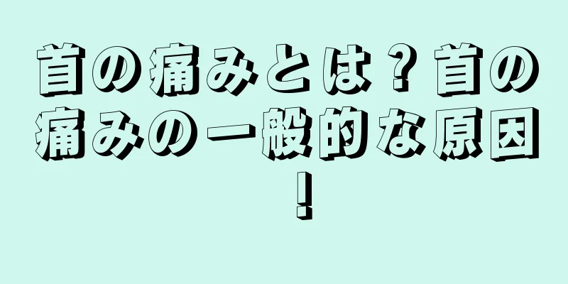 首の痛みとは？首の痛みの一般的な原因！