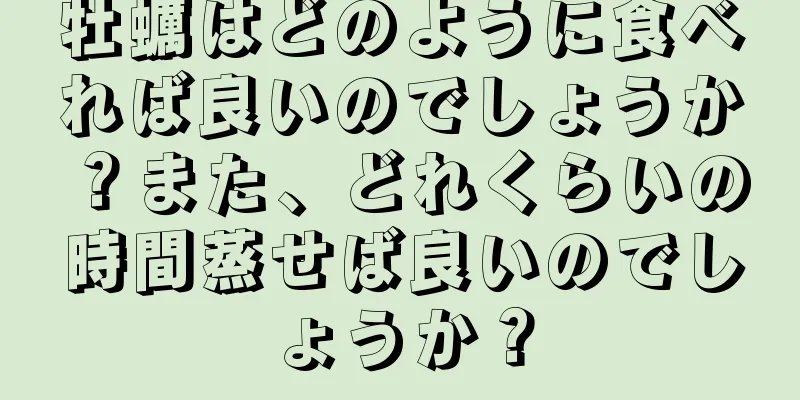 牡蠣はどのように食べれば良いのでしょうか？また、どれくらいの時間蒸せば良いのでしょうか？