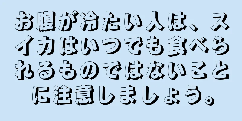 お腹が冷たい人は、スイカはいつでも食べられるものではないことに注意しましょう。