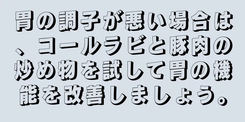 胃の調子が悪い場合は、コールラビと豚肉の炒め物を試して胃の機能を改善しましょう。